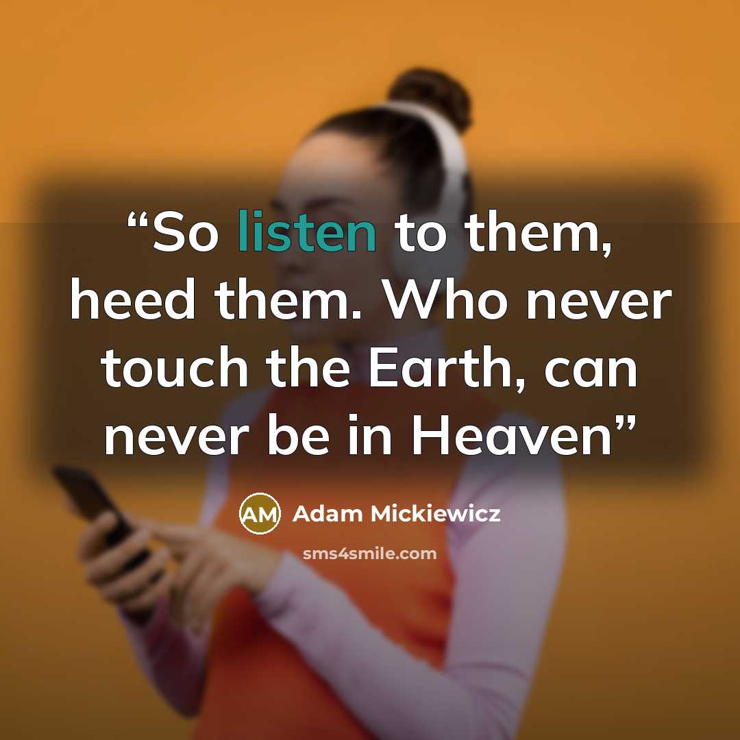 “So listen to them, heed them. Who never touch the Earth, can never be in Heaven” quote by Adam Mickiewicz