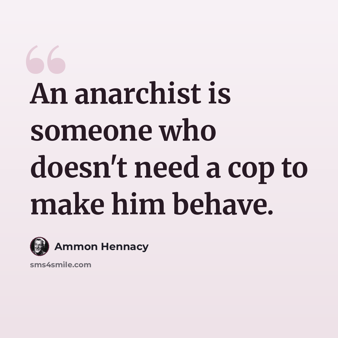 “An anarchist is someone who doesn't need a cop to make him behave.” quote by Ammon Hennacy