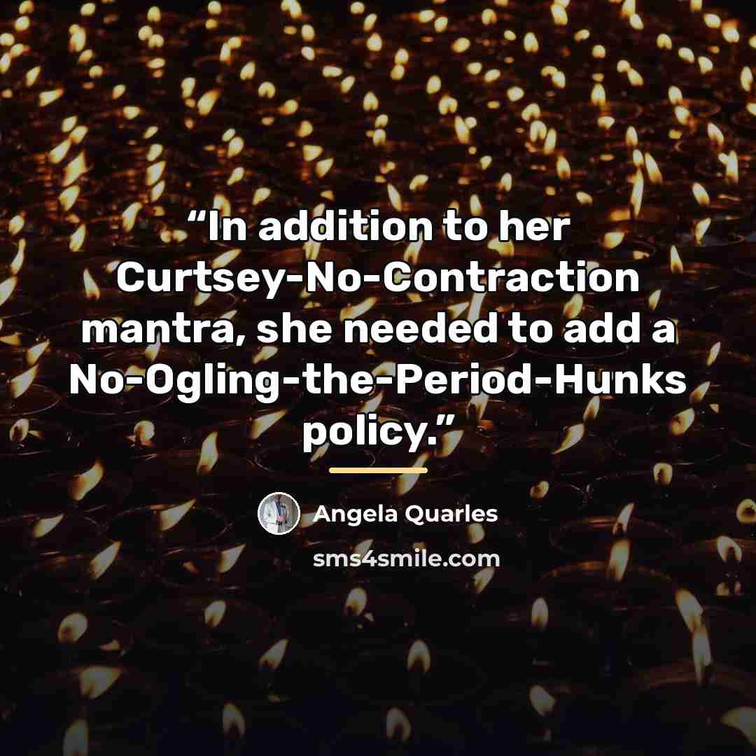 “In addition to her Curtsey-No-Contraction mantra, she needed to add a No-Ogling-the-Period-Hunks policy.” quote by Angela Quarles
