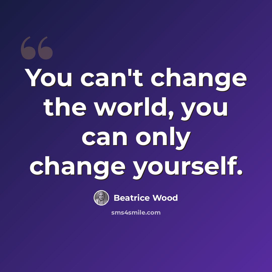 “You can't change the world, you can only change yourself.” quote by Beatrice Wood