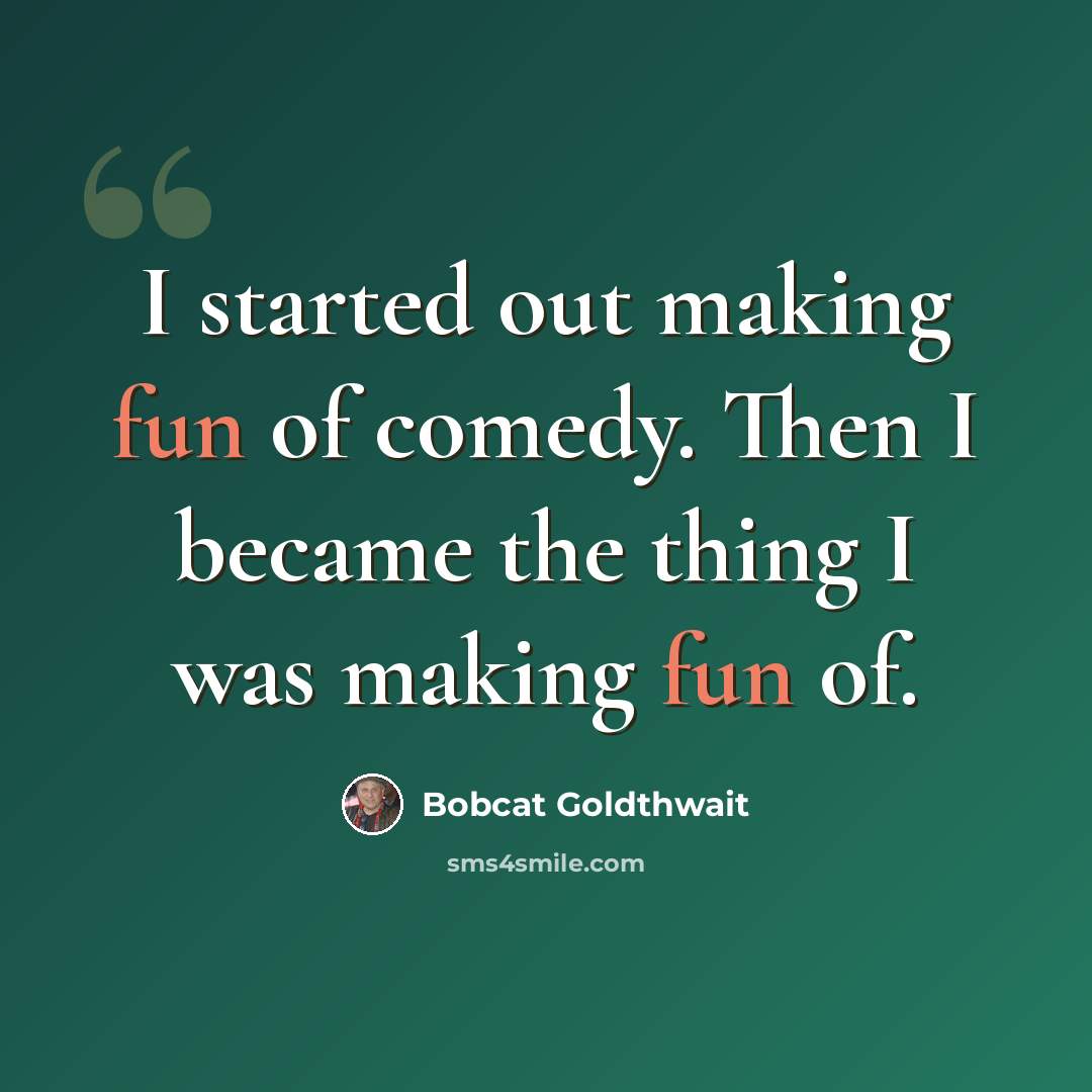 “I started out making fun of comedy. Then I became the thing I was making fun of.” quote by Bobcat Goldthwait