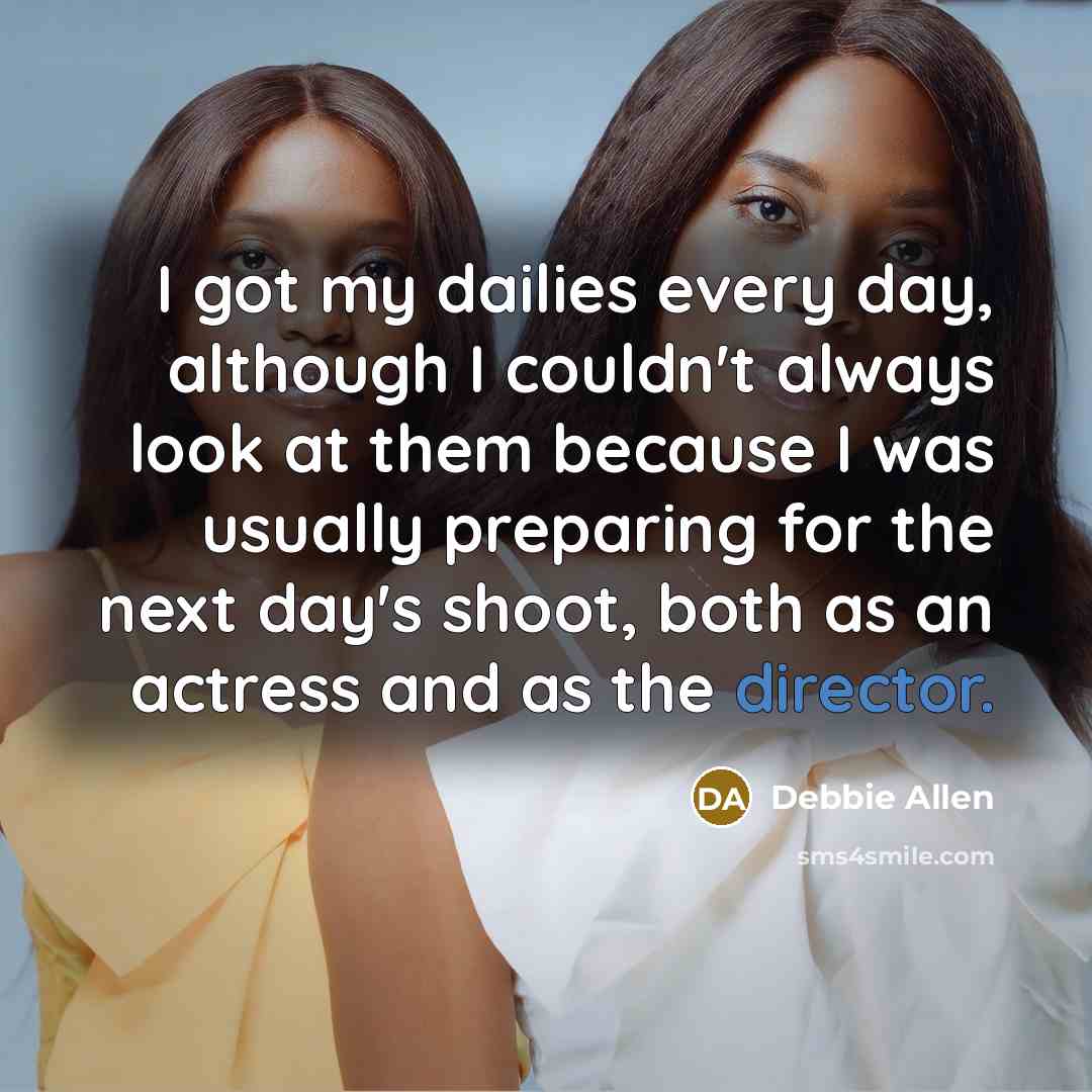 “I got my dailies every day, although I couldn't always look at them because I was usually preparing for the next day's shoot, both as an actress and as the director.” quote by Debbie Allen