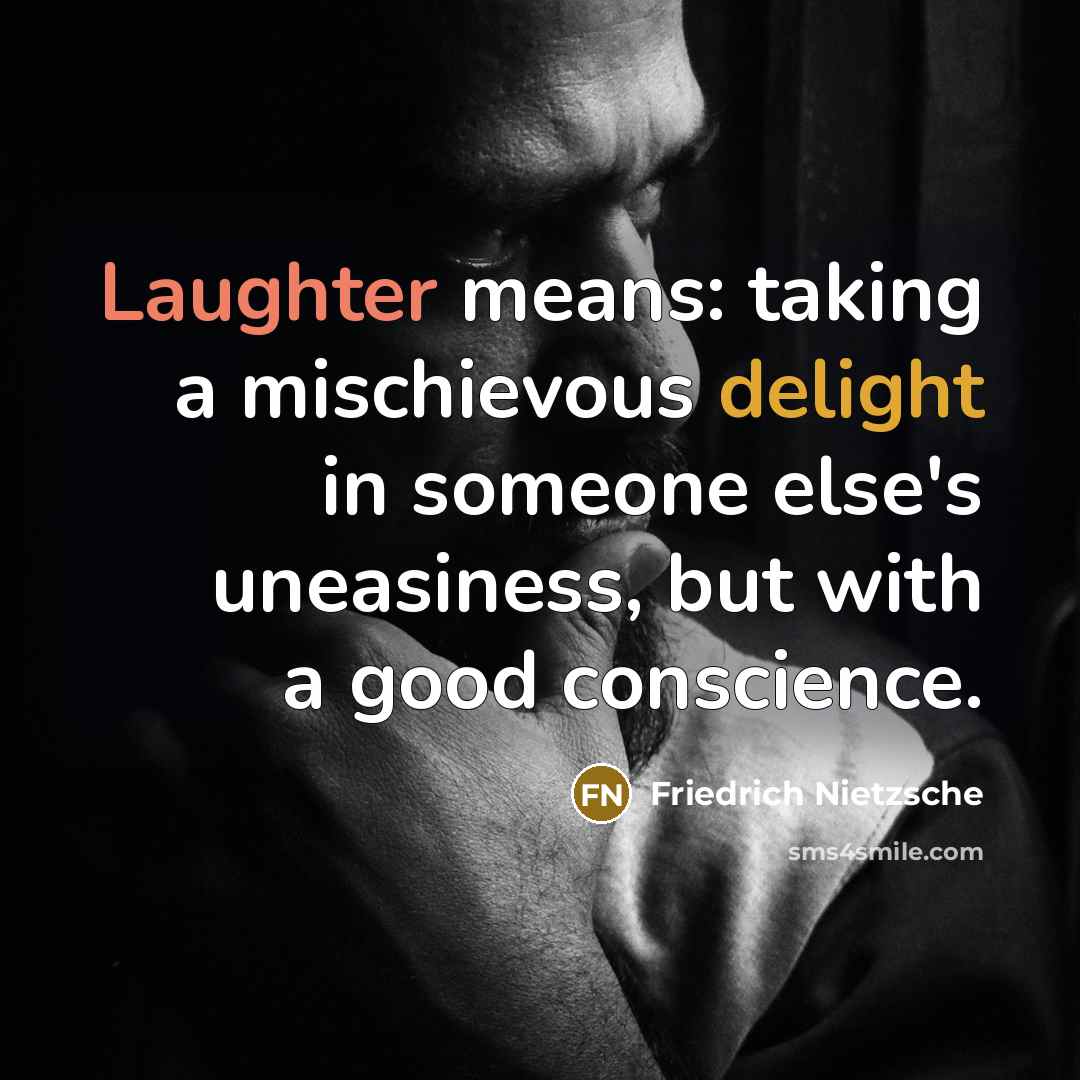 “Laughter means: taking a mischievous delight in someone else's uneasiness, but with a good conscience.” quote by Friedrich Nietzsche