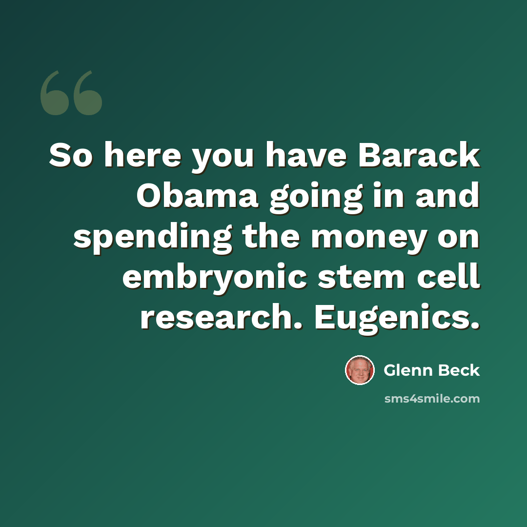 “So here you have Barack Obama going in and spending the money on embryonic stem cell research. Eugenics.” quote by Glenn Beck