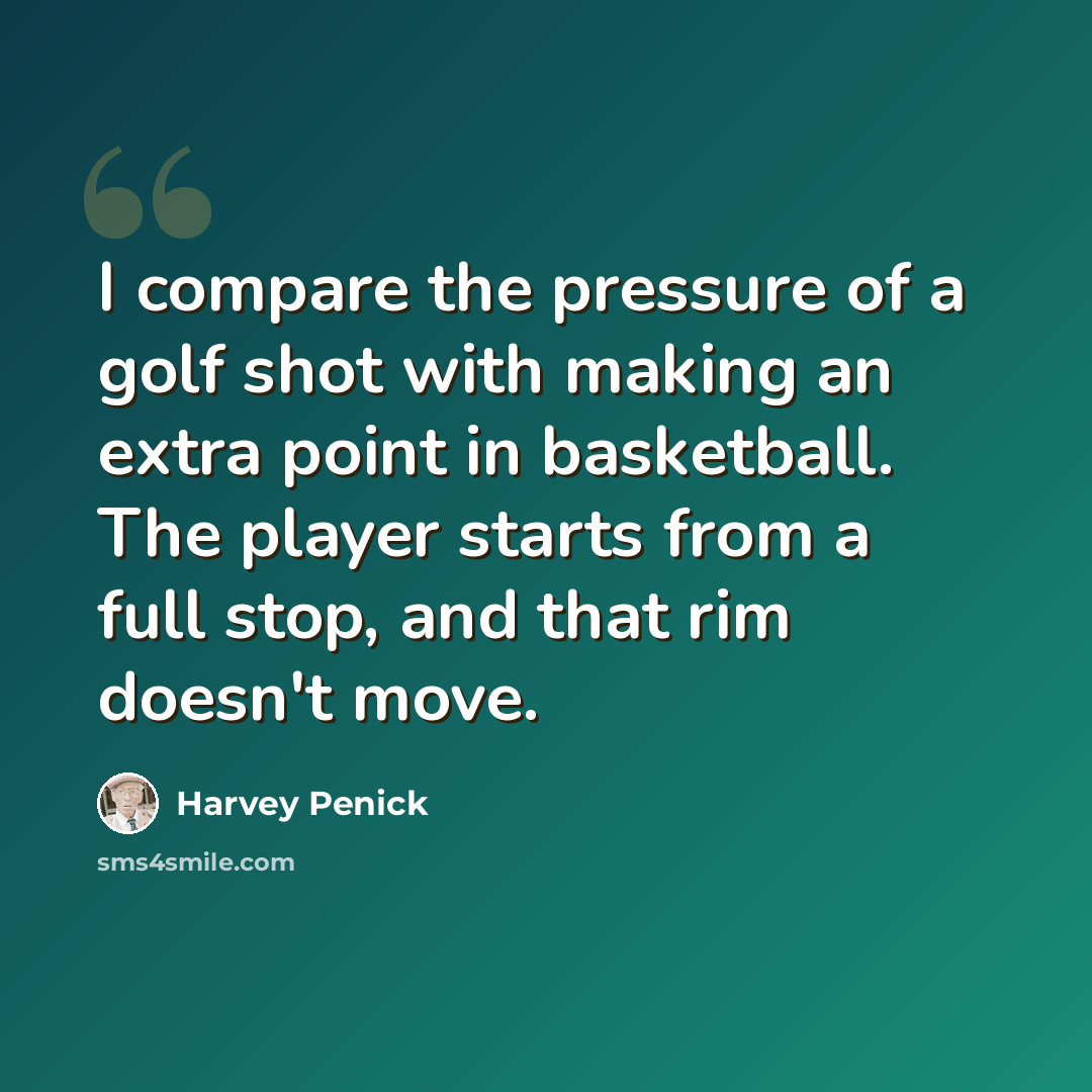 “I compare the pressure of a golf shot with making an extra point in basketball. The player starts from a full stop, and that rim doesn't move.” quote by Harvey Penick