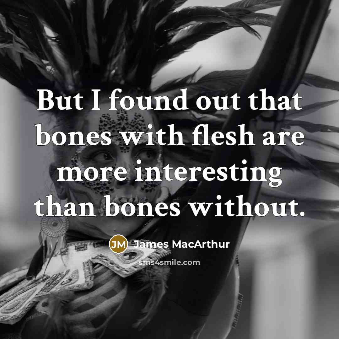 “But I found out that bones with flesh are more interesting than bones without.” quote by James MacArthur