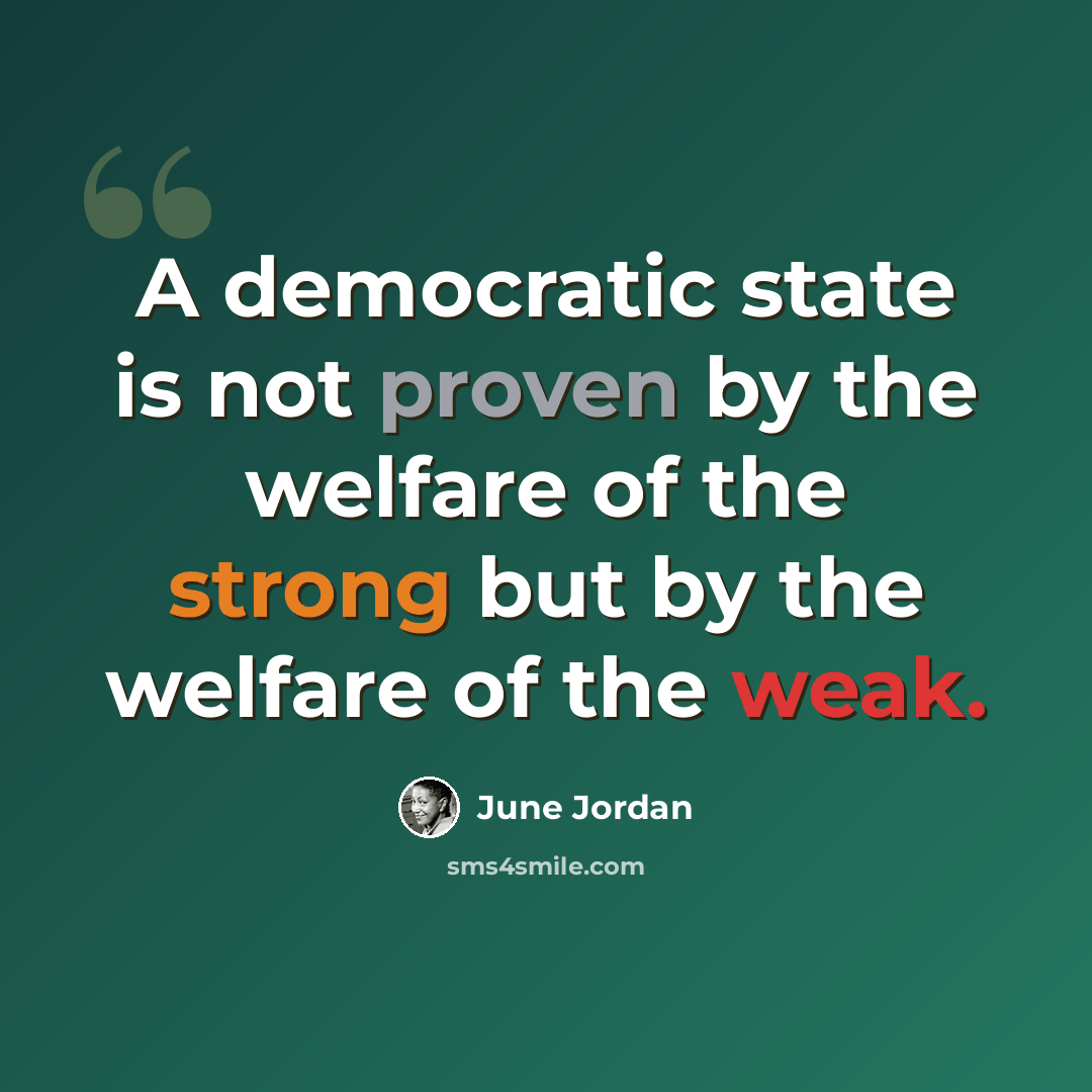 “A democratic state is not proven by the welfare of the strong but by the welfare of the weak.” quote by June Jordan