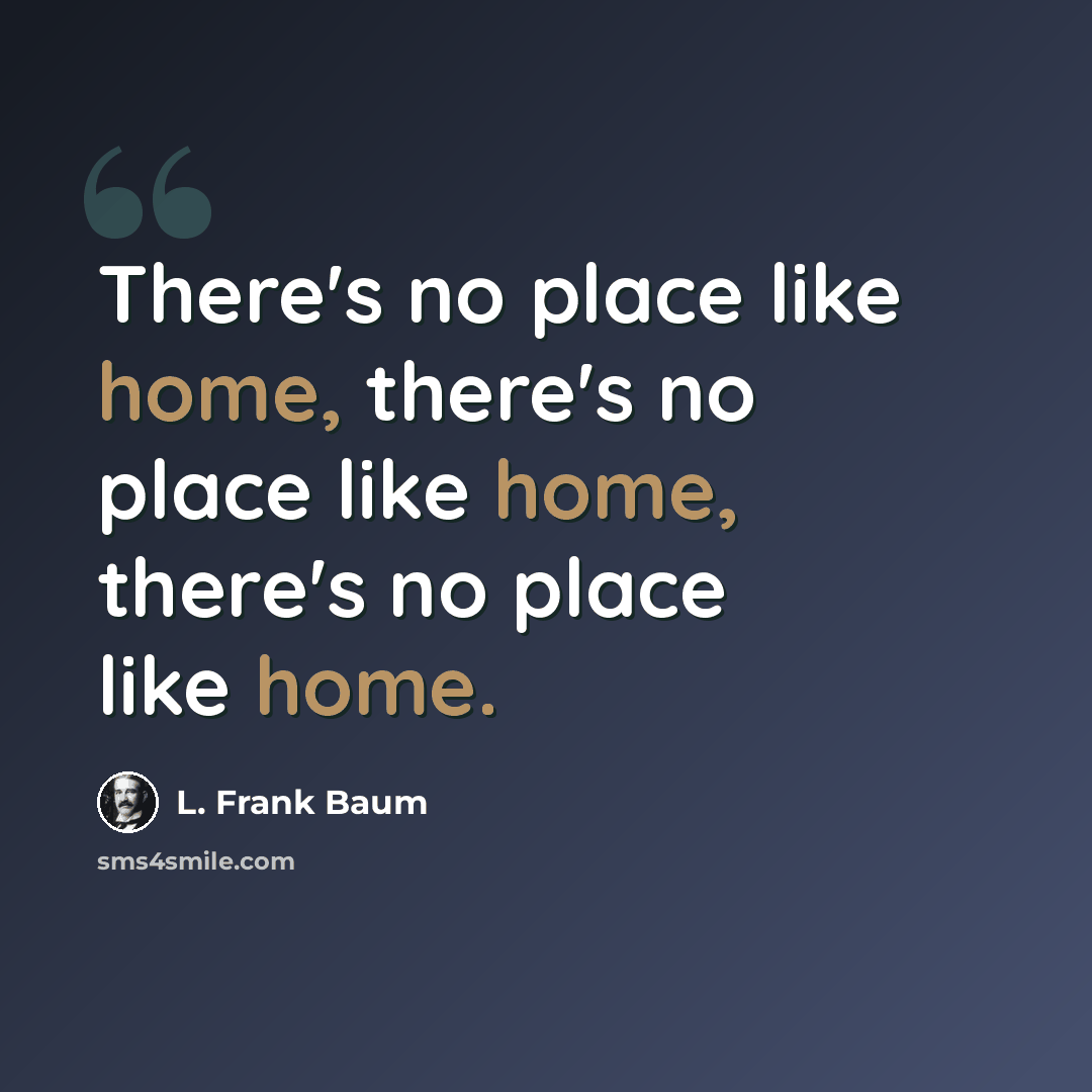 “There's no place like home, there's no place like home, there's no place like home.” quote by L. Frank Baum