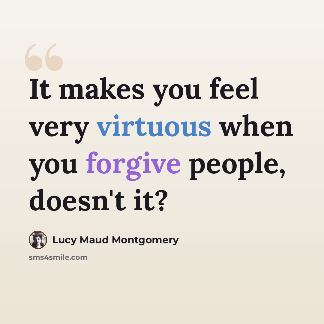 “It makes you feel very virtuous when you forgive people, doesn't it?” quote by Lucy Maud Montgomery