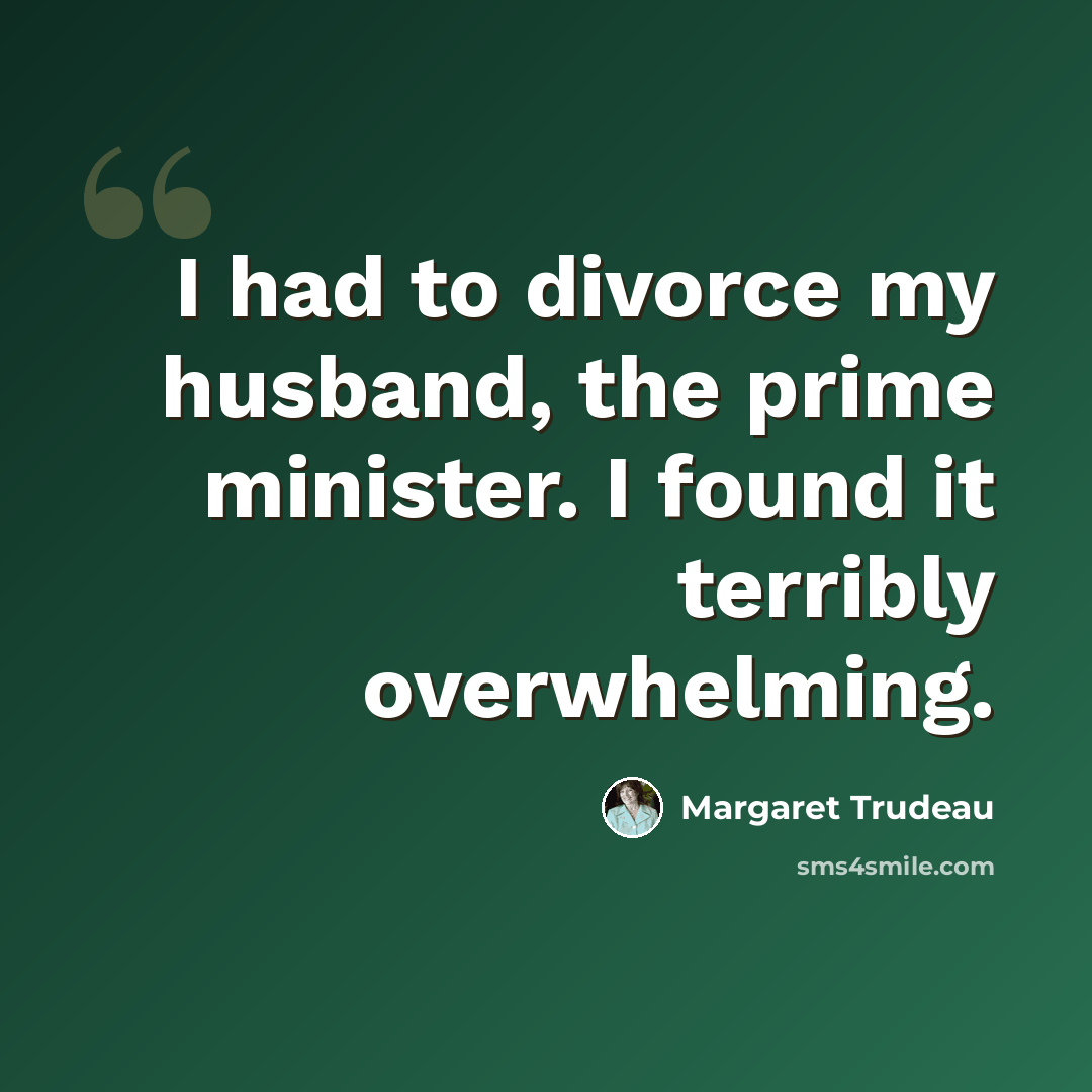 “I had to divorce my husband, the prime minister. I found it terribly overwhelming.” quote by Margaret Trudeau