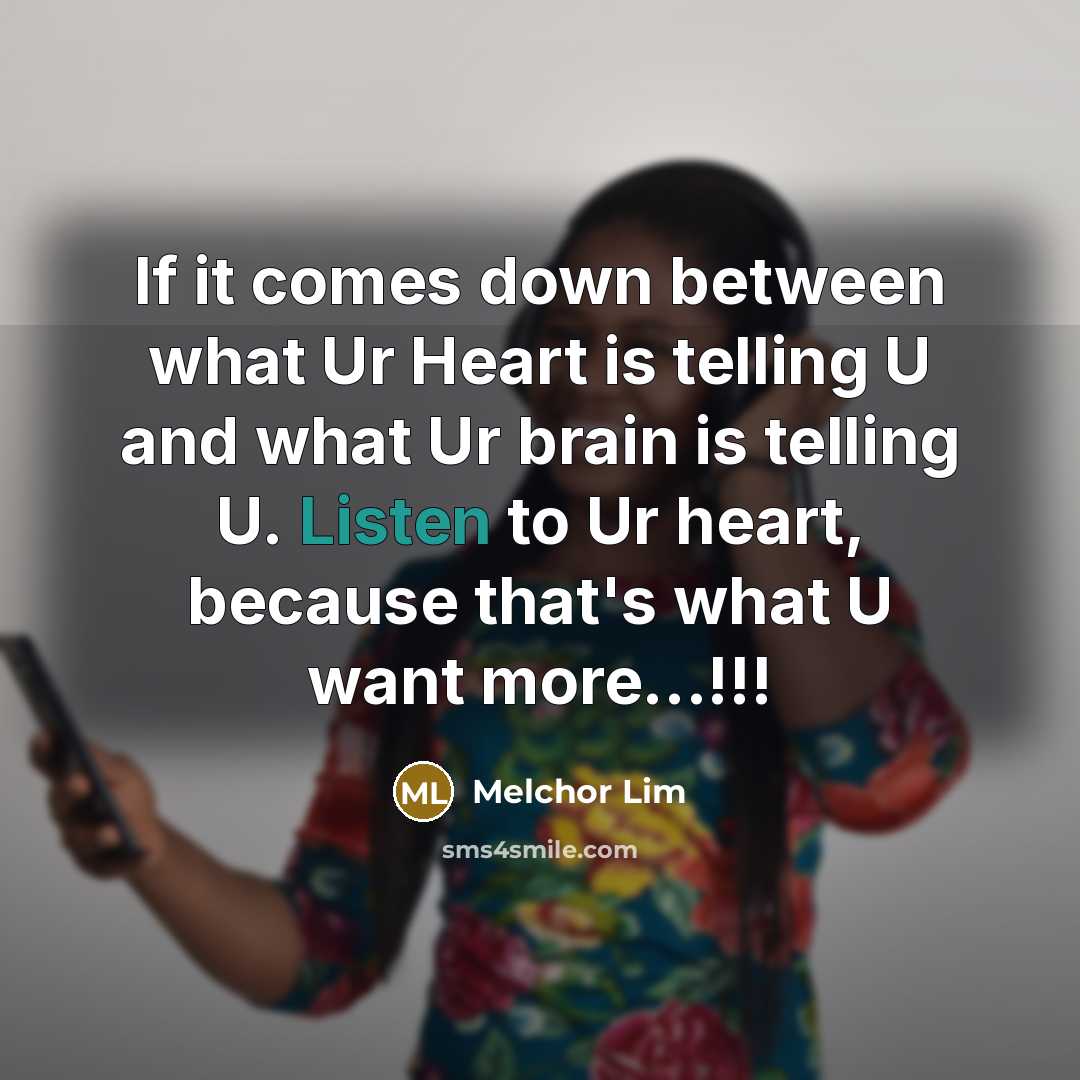“If it comes down between what Ur Heart is telling U and what Ur brain is telling U. Listen to Ur heart, because that's what U want more…!!!” quote by Melchor Lim