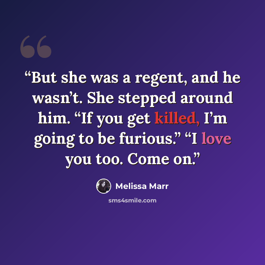 “But she was a regent, and he wasn’t. She stepped around him. “If you get killed, I’m going to be furious.” “I love you too. Come on.” quote by Melissa Marr