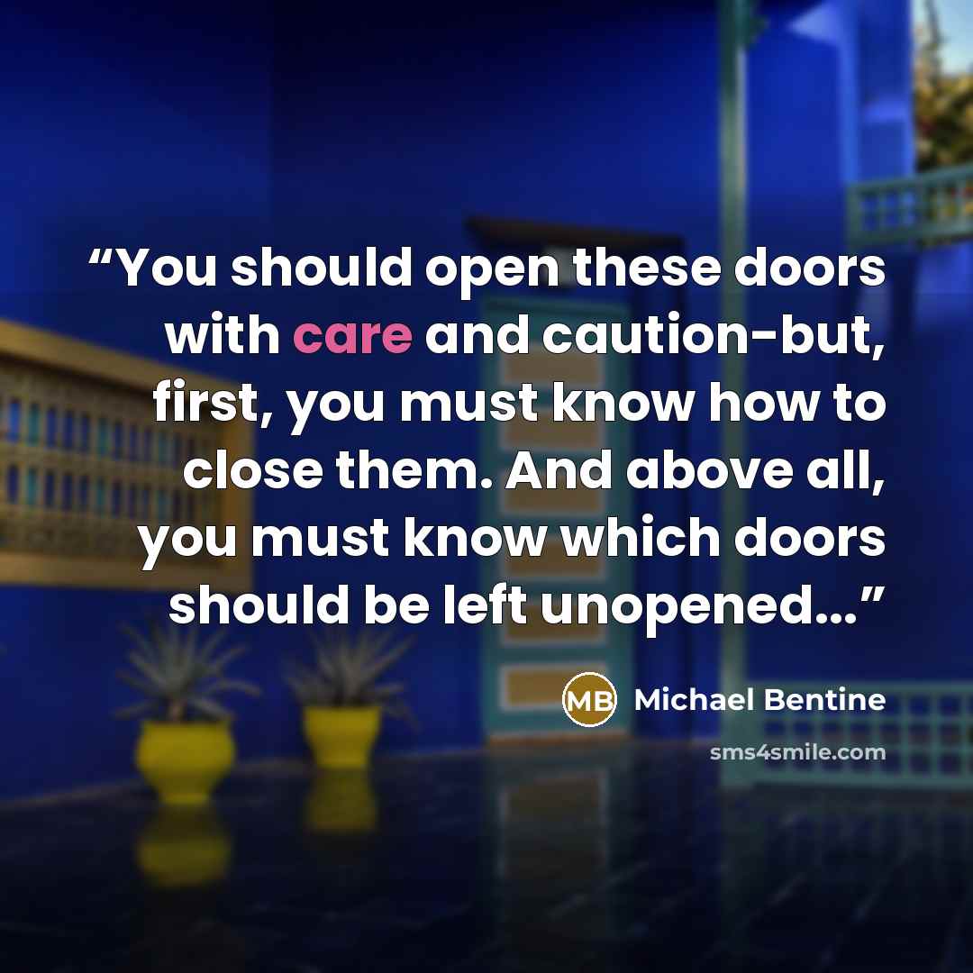 “You should open these doors with care and caution-but, first, you must know how to close them. And above all, you must know which doors should be left unopened...” quote by Michael Bentine