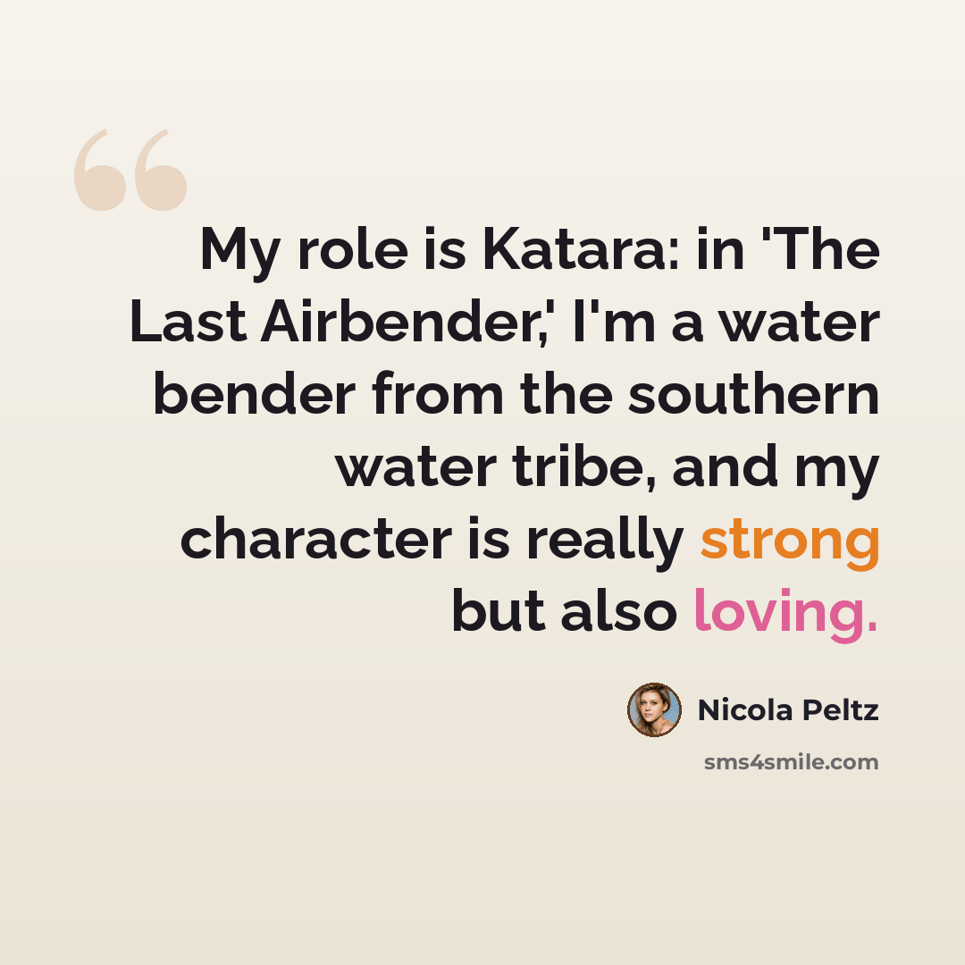 “My role is Katara: in 'The Last Airbender,' I'm a water bender from the southern water tribe, and my character is really strong but also loving.” quote by Nicola Peltz