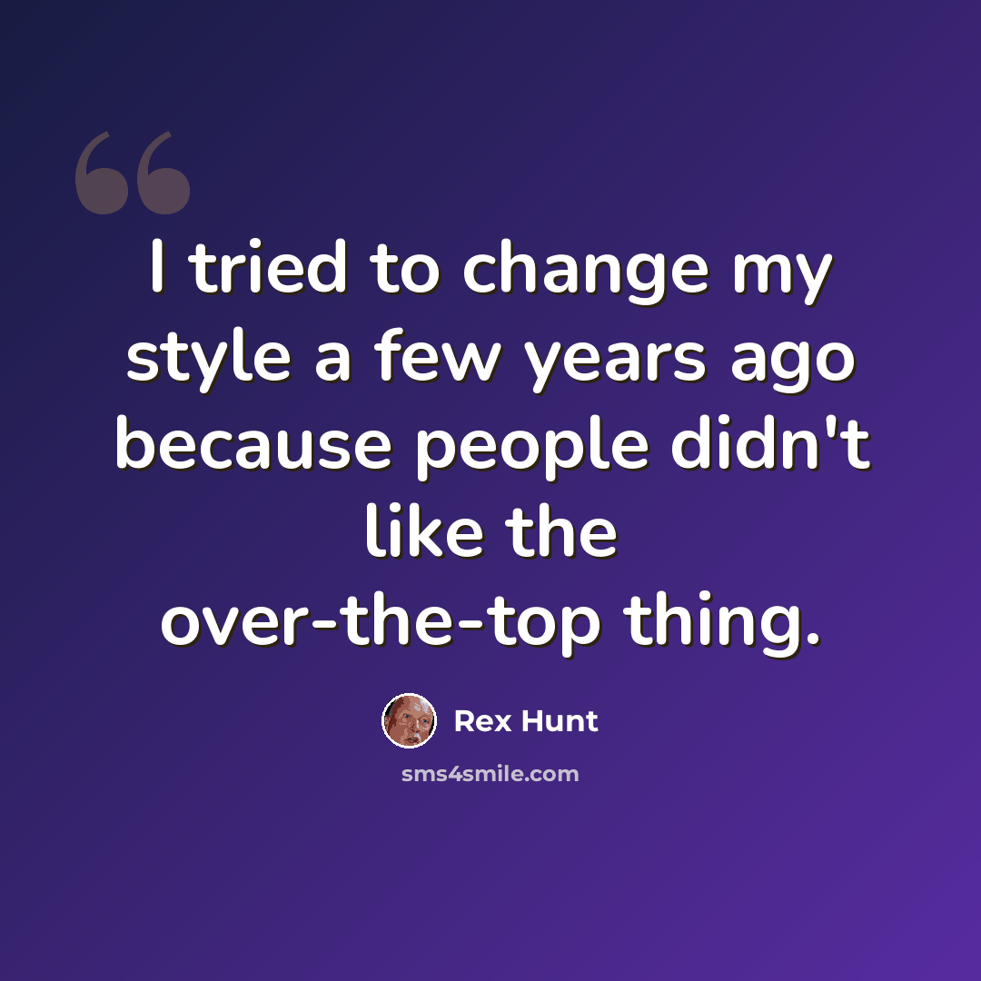 “I tried to change my style a few years ago because people didn't like the over-the-top thing.” quote by Rex Hunt