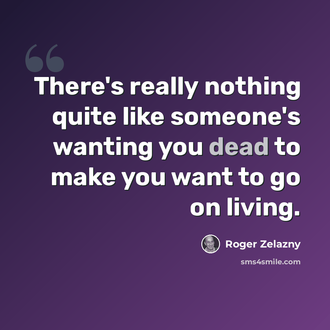 “There's really nothing quite like someone's wanting you dead to make you want to go on living.” quote by Roger Zelazny