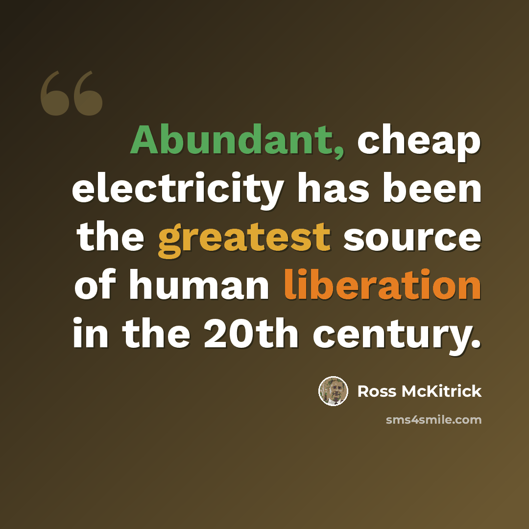 “Abundant, cheap electricity has been the greatest source of human liberation in the 20th century.” quote by Ross McKitrick