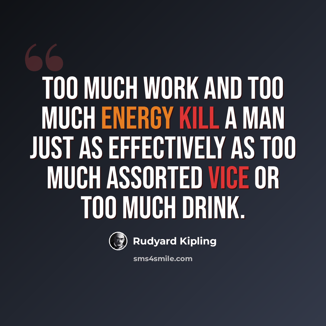 “Too much work and too much energy kill a man just as effectively as too much assorted vice or too much drink.” quote by Rudyard Kipling