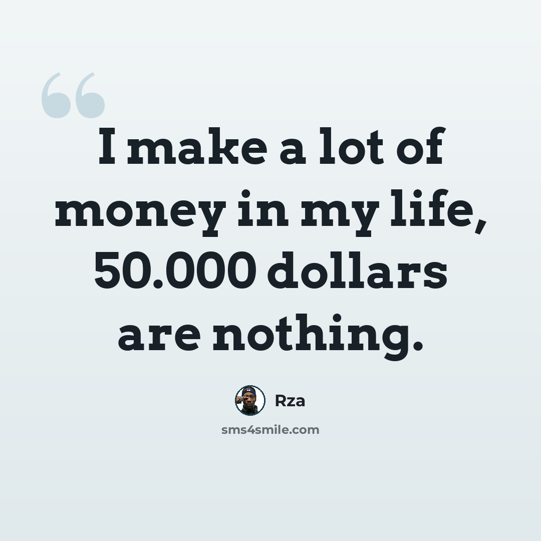 “I make a lot of money in my life, 50.000 dollars are nothing.” quote by RZA