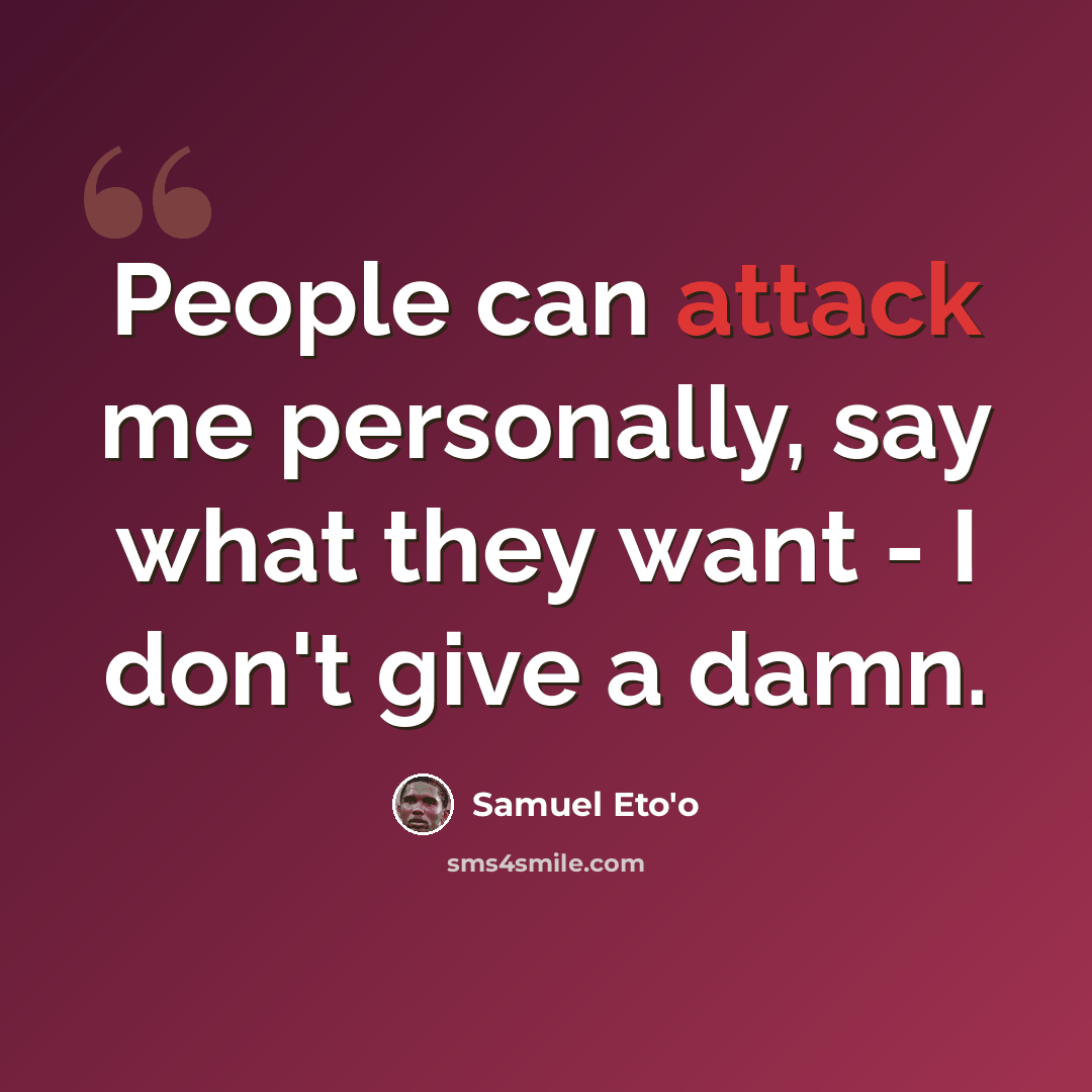 “People can attack me personally, say what they want - I don't give a damn.” quote by Samuel Eto'o