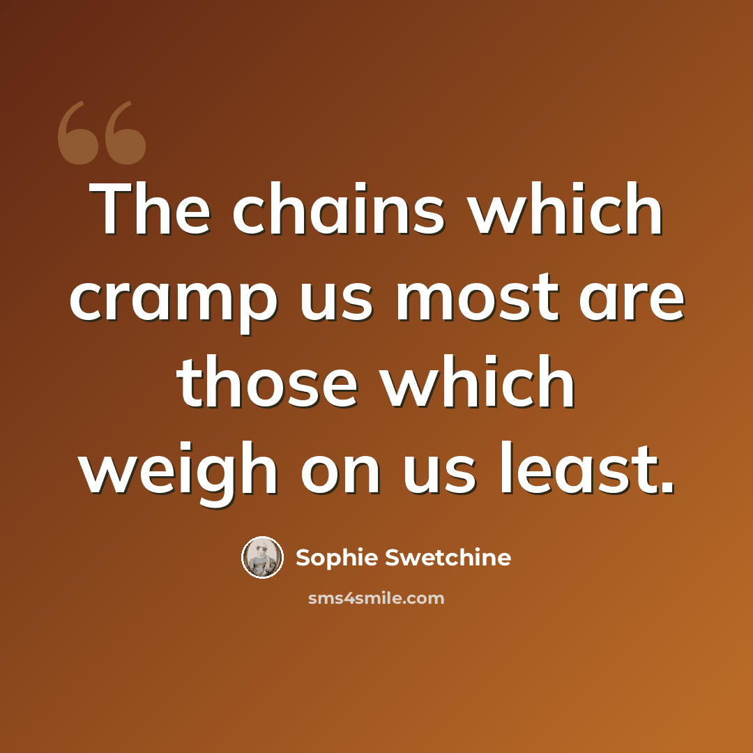 “The chains which cramp us most are those which weigh on us least.” quote by Sophie Swetchine