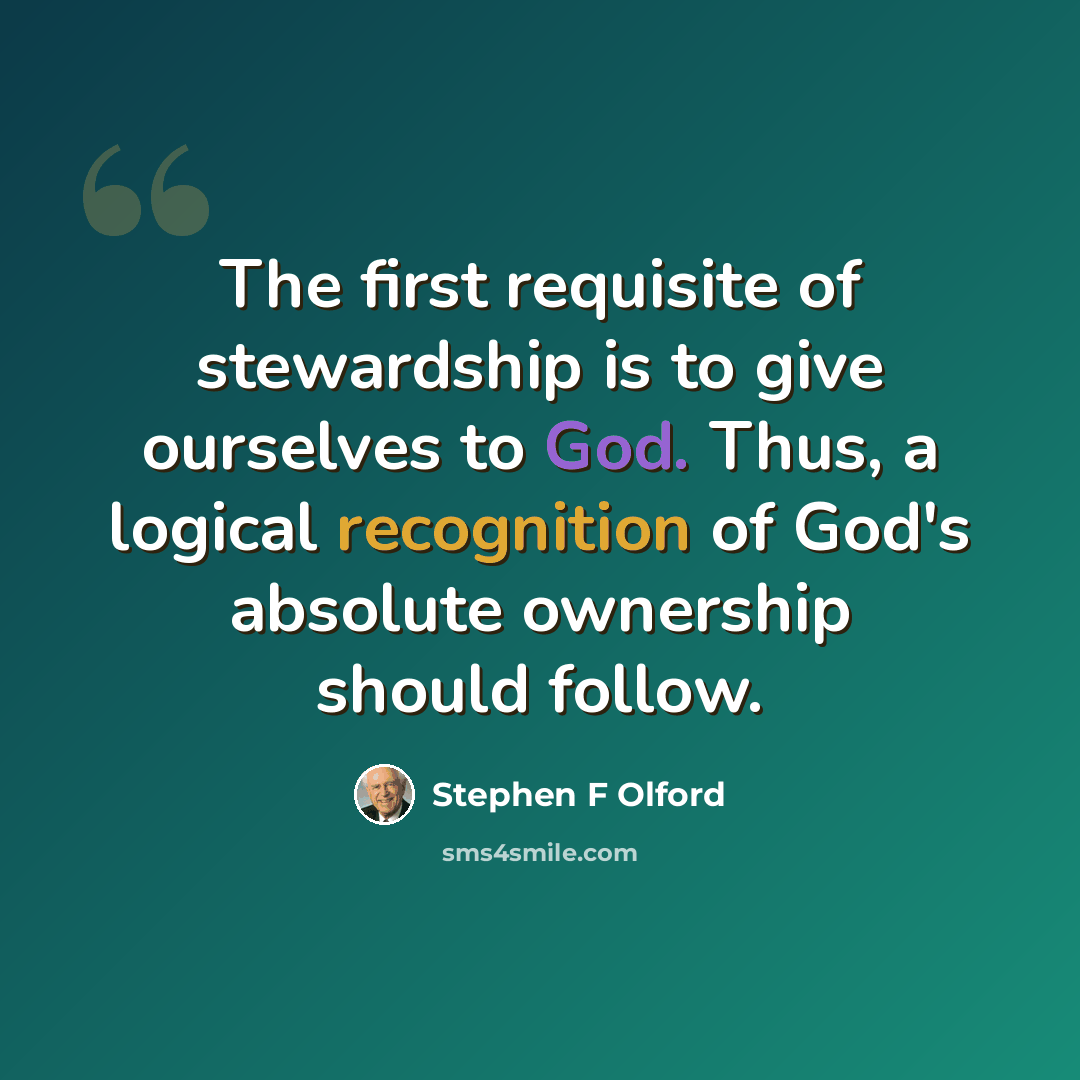“The first requisite of stewardship is to give ourselves to God. Thus, a logical recognition of God's absolute ownership should follow.” quote by Stephen F Olford