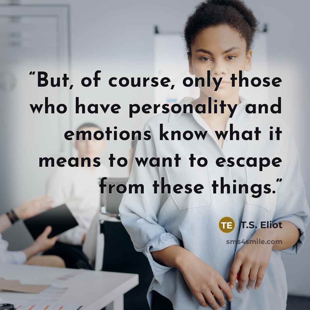 “But, of course, only those who have personality and emotions know what it means to want to escape from these things.” quote by T.S. Eliot