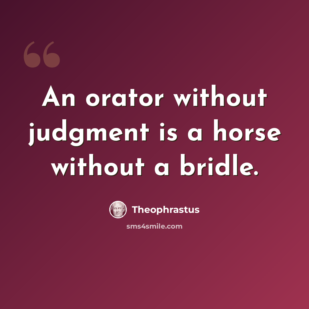 “An orator without judgment is a horse without a bridle.” quote by Theophrastus