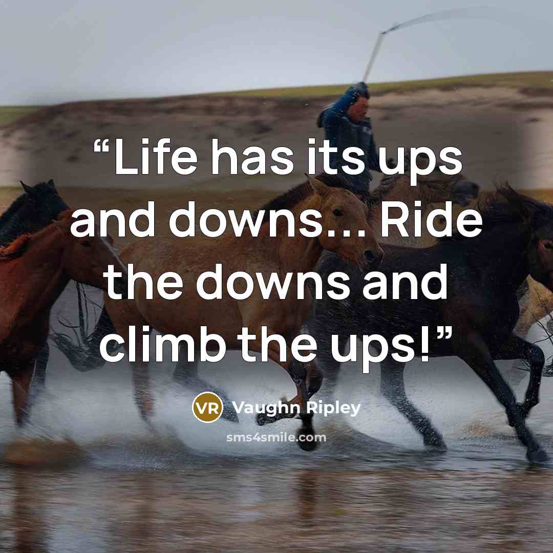 “Life has its ups and downs... Ride the downs and climb the ups!” quote by Vaughn Ripley