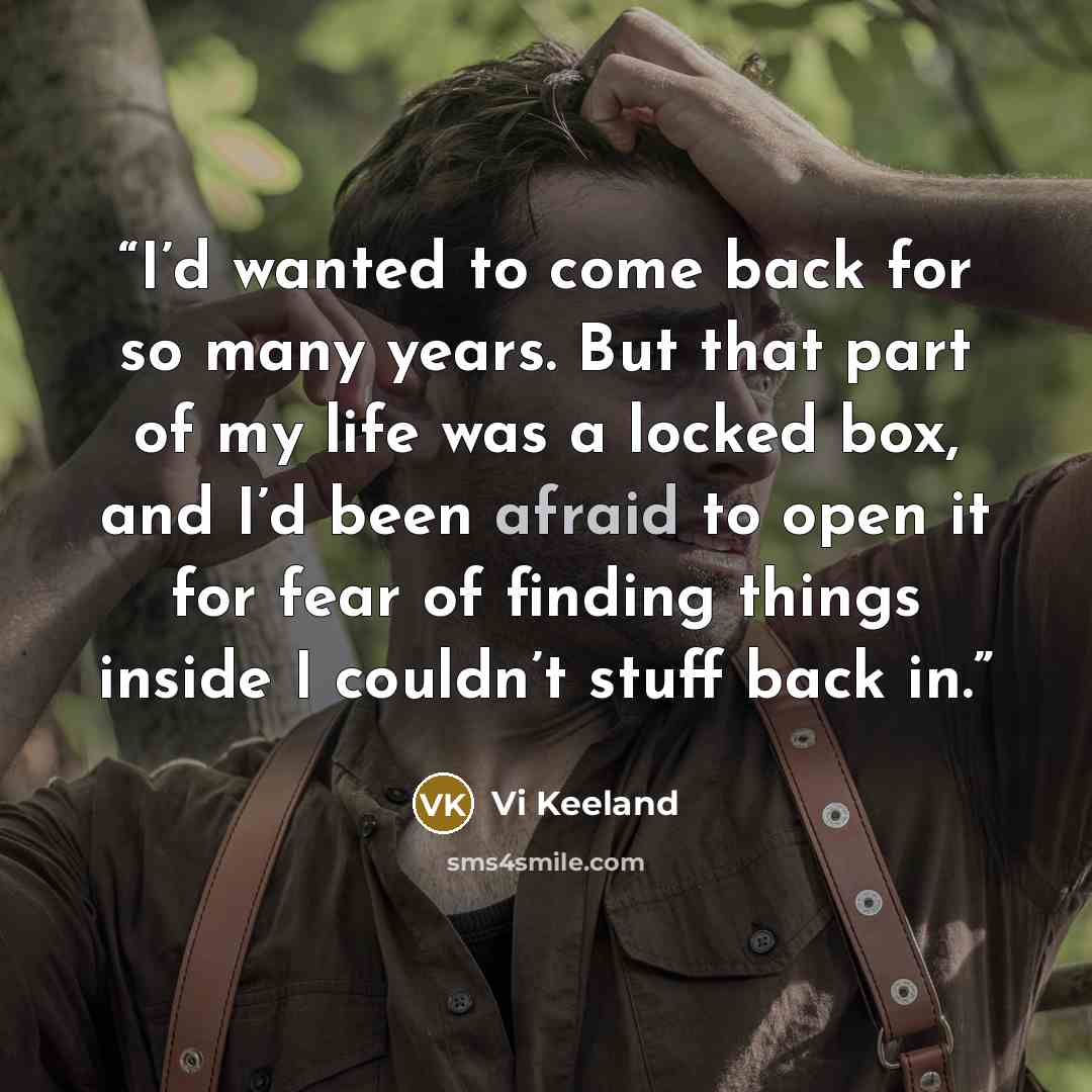“I’d wanted to come back for so many years. But that part of my life was a locked box, and I’d been afraid to open it for fear of finding things inside I couldn’t stuff back in.” quote by Vi Keeland