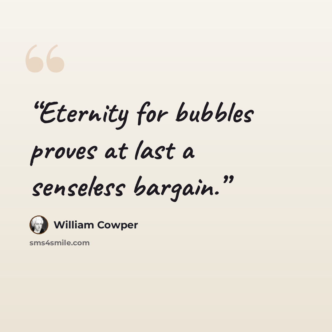 “Eternity for bubbles proves at last a senseless bargain.” quote by William Cowper