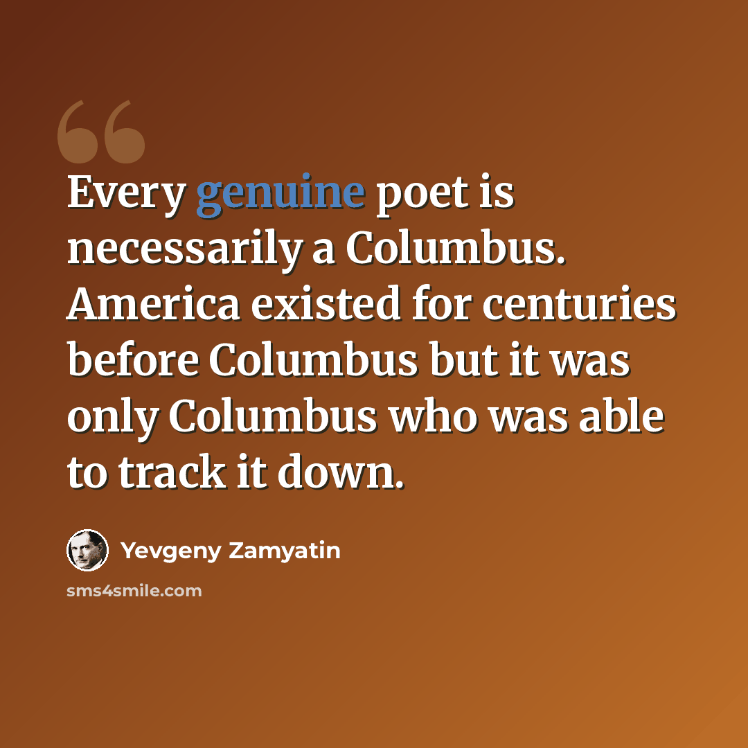 “Every genuine poet is necessarily a Columbus. America existed for centuries before Columbus but it was only Columbus who was able to track it down.” quote by Yevgeny Zamyatin