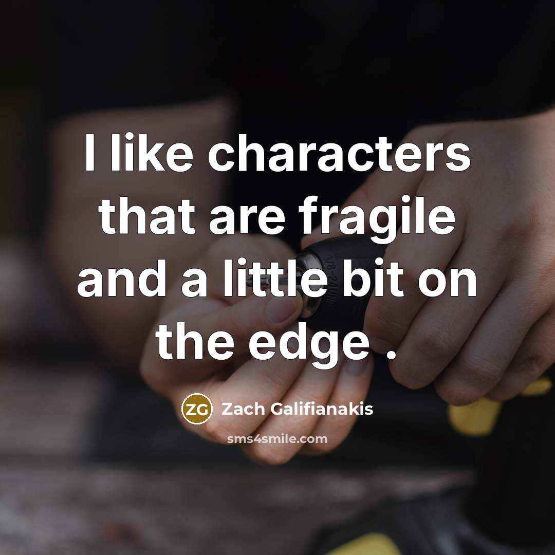 “I like characters that are fragile and a little bit on the edge .” quote by Zach Galifianakis