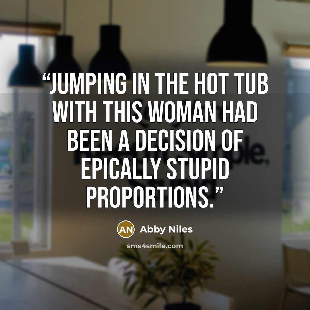 “Jumping in the hot tub with this woman had been a decision of epically stupid proportions.” quote by Abby Niles