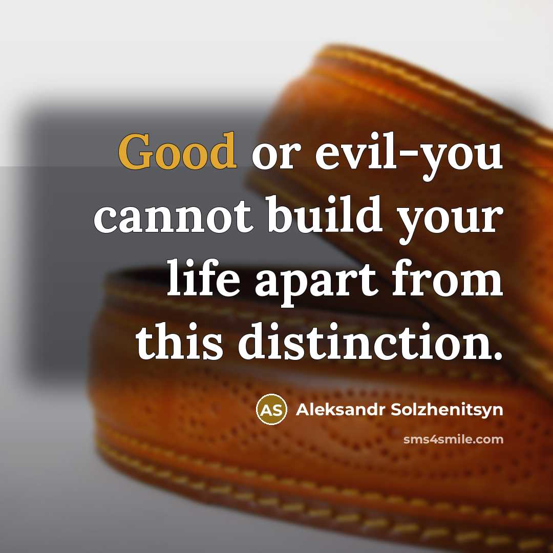 “Good or evil-you cannot build your life apart from this distinction.” quote by Aleksandr Solzhenitsyn
