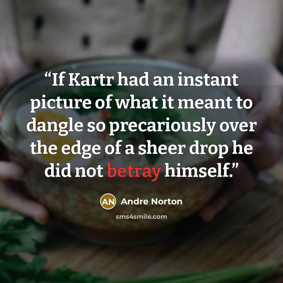 “If Kartr had an instant picture of what it meant to dangle so precariously over the edge of a sheer drop he did not betray himself.” quote by Andre Norton