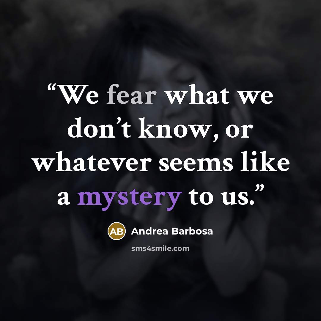 “We fear what we don’t know, or whatever seems like a mystery to us.” quote by Andrea Barbosa