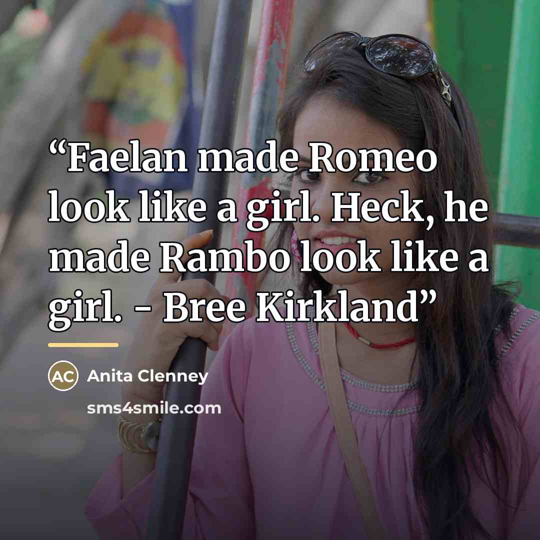 “Faelan made Romeo look like a girl. Heck, he made Rambo look like a girl. - Bree Kirkland” quote by Anita Clenney