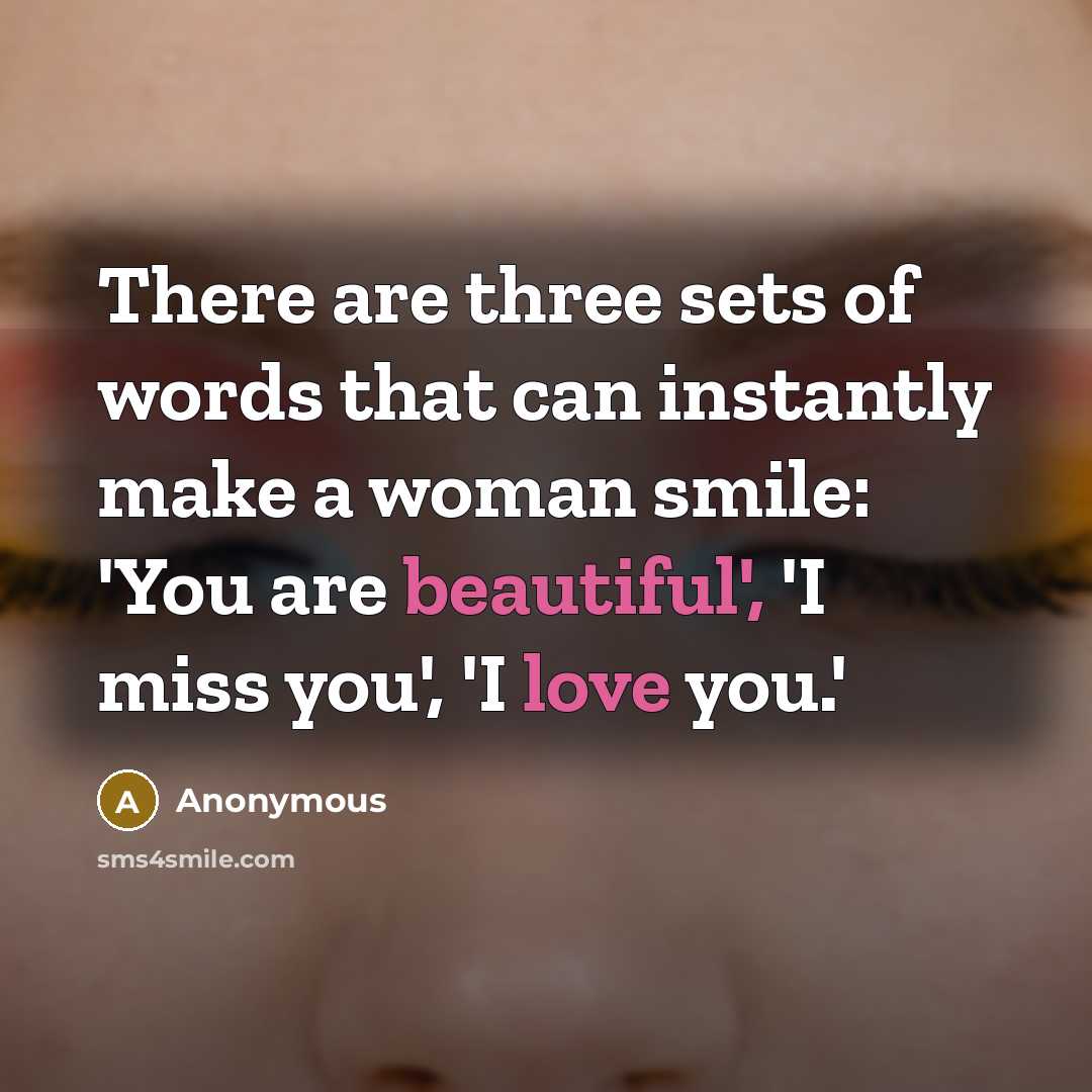 “There are three sets of words that can instantly make a woman smile: 'You are beautiful', 'I miss you', 'I love you.'” quote by Anonymous