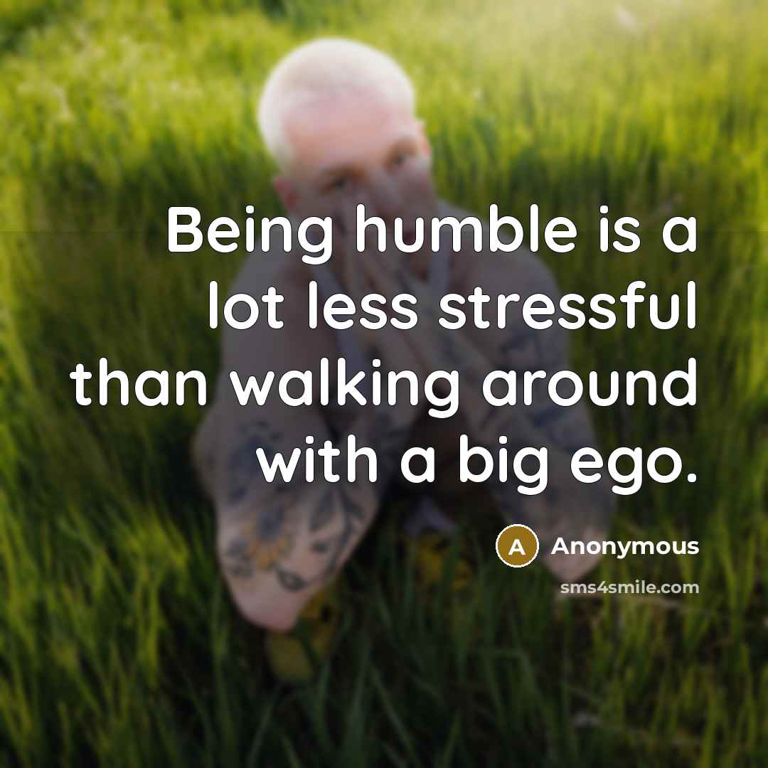 “Being humble is a lot less stressful than walking around with a big ego.” quote by Anonymous