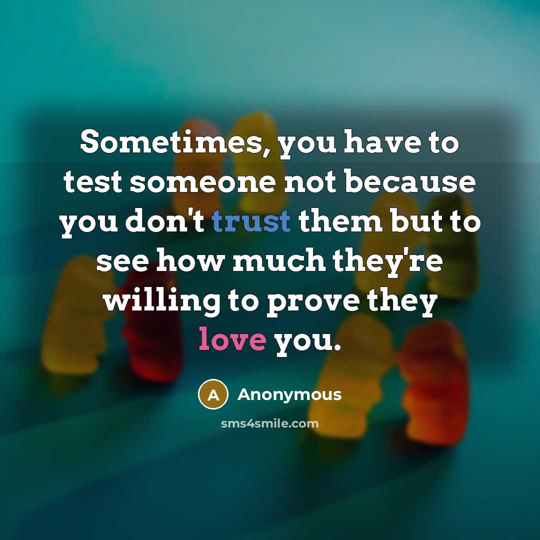 “Sometimes, you have to test someone not because you don't trust them but to see how much they're willing to prove they love you.” quote by Anonymous