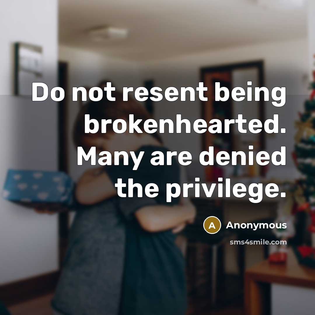 “Do not resent being brokenhearted. Many are denied the privilege.” quote by Anonymous