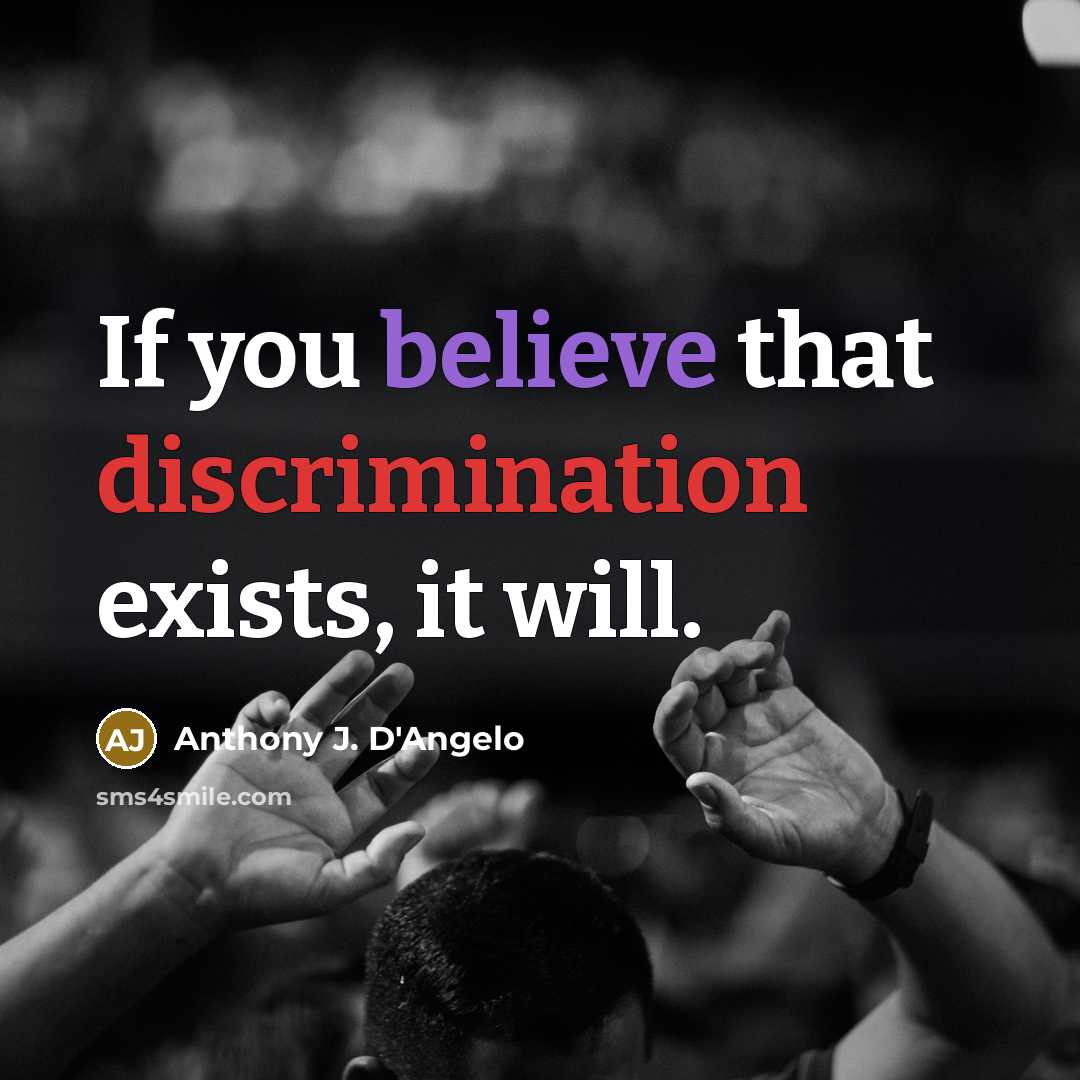 “If you believe that discrimination exists, it will.” quote by Anthony J. D'Angelo