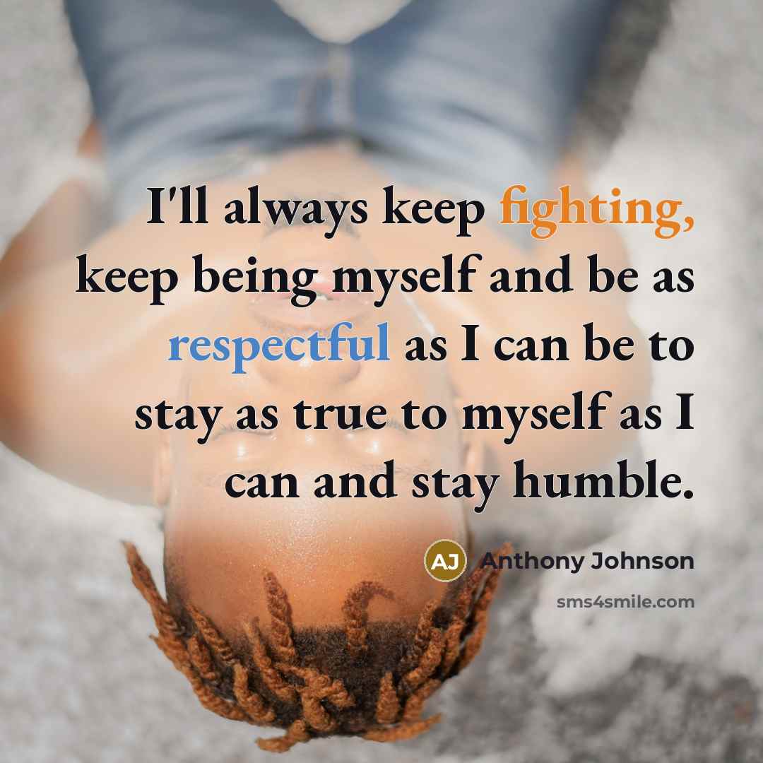 “I'll always keep fighting, keep being myself and be as respectful as I can be to stay as true to myself as I can and stay humble.” quote by Anthony Johnson