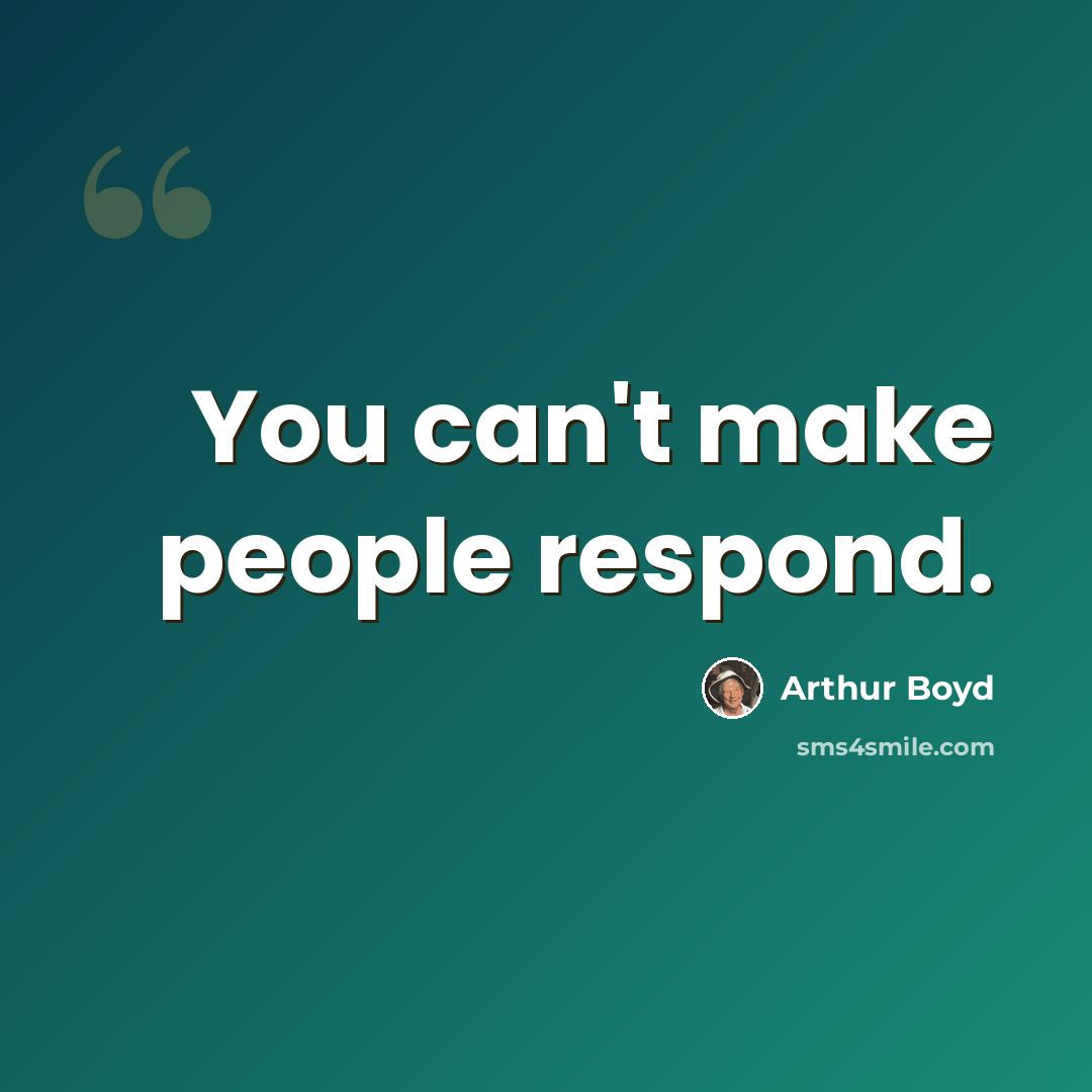 “You can't make people respond.” quote by Arthur Boyd