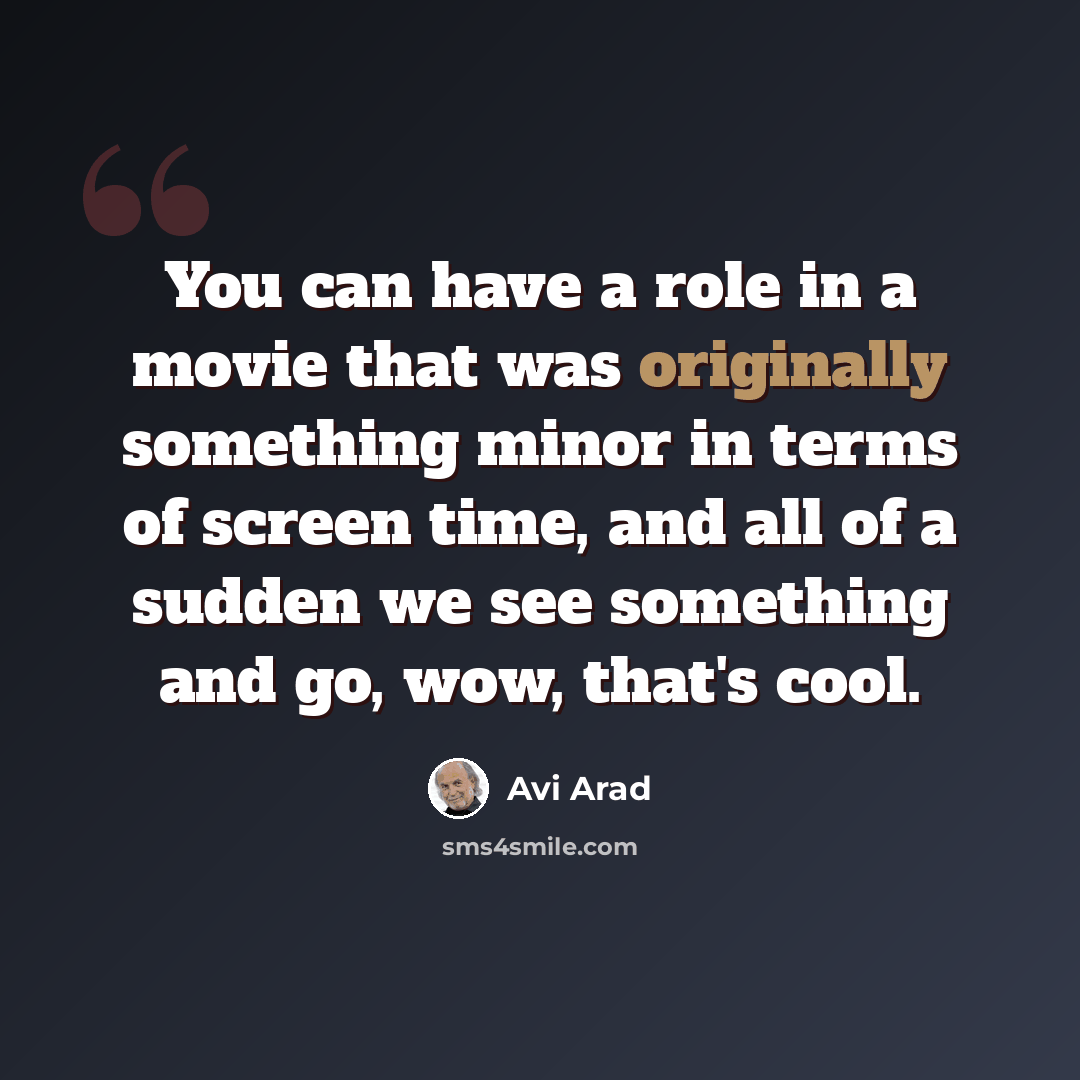 “You can have a role in a movie that was originally something minor in terms of screen time, and all of a sudden we see something and go, wow, that's cool.” quote by Avi Arad