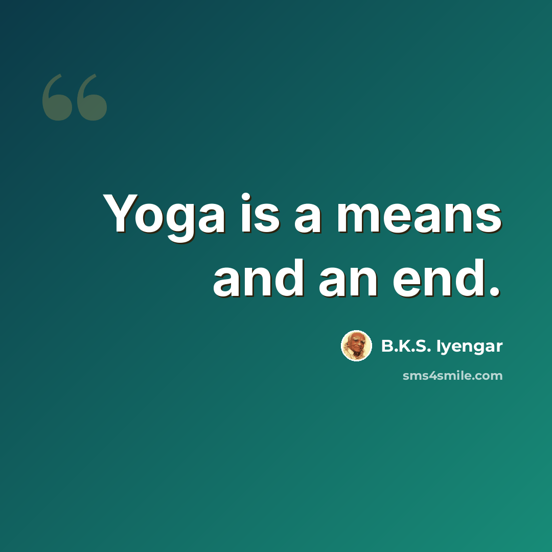 “Yoga is a means and an end.” quote by B.K.S. Iyengar