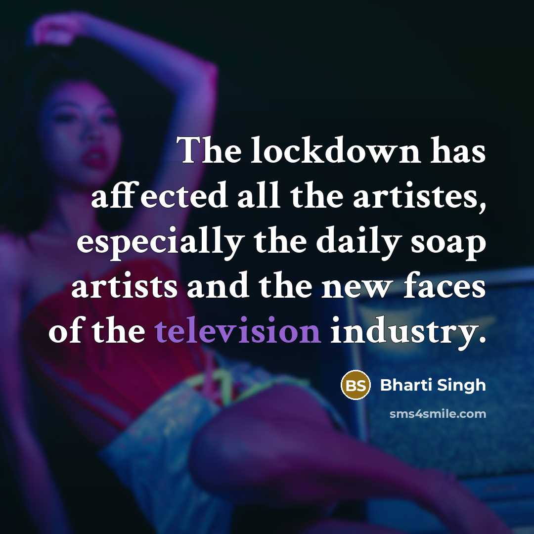 “The lockdown has affected all the artistes, especially the daily soap artists and the new faces of the television industry.” quote by Bharti Singh
