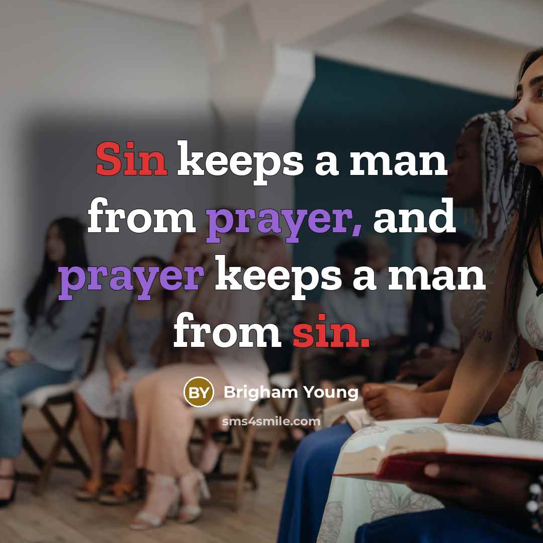 “Sin keeps a man from prayer, and prayer keeps a man from sin.” quote by Brigham Young