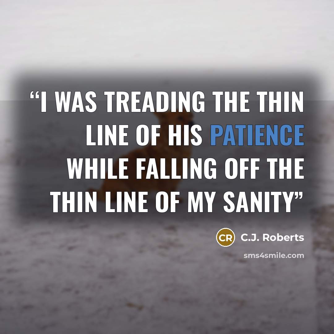 “I was treading the thin line of his patience while falling off the thin line of my sanity” quote by C.J. Roberts